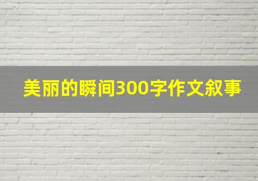 美丽的瞬间300字作文叙事