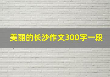 美丽的长沙作文300字一段