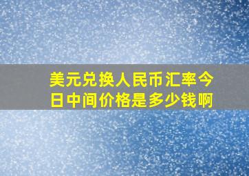 美元兑换人民币汇率今日中间价格是多少钱啊