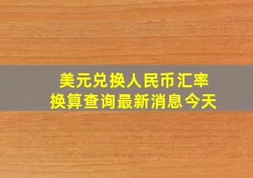 美元兑换人民币汇率换算查询最新消息今天