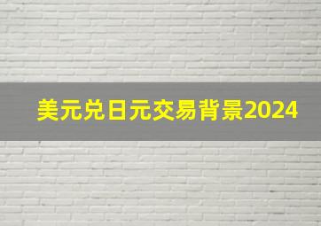 美元兑日元交易背景2024