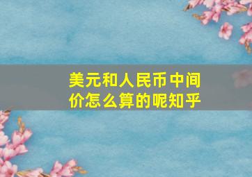 美元和人民币中间价怎么算的呢知乎