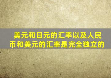 美元和日元的汇率以及人民币和美元的汇率是完全独立的