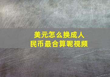 美元怎么换成人民币最合算呢视频