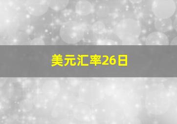 美元汇率26日