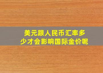 美元跟人民币汇率多少才会影响国际金价呢