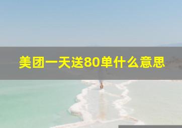 美团一天送80单什么意思