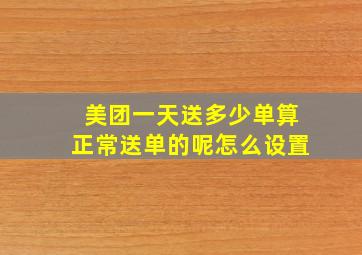 美团一天送多少单算正常送单的呢怎么设置