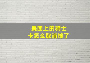 美团上的骑士卡怎么取消掉了