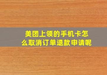 美团上领的手机卡怎么取消订单退款申请呢