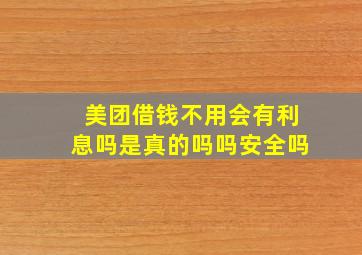 美团借钱不用会有利息吗是真的吗吗安全吗