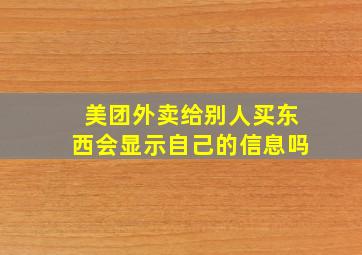 美团外卖给别人买东西会显示自己的信息吗