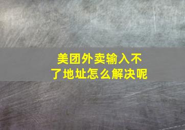 美团外卖输入不了地址怎么解决呢