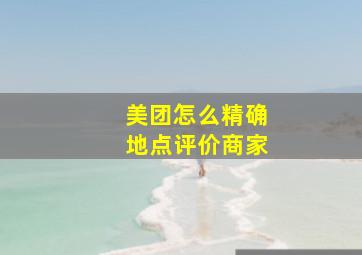 美团怎么精确地点评价商家