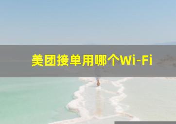 美团接单用哪个Wi-Fi