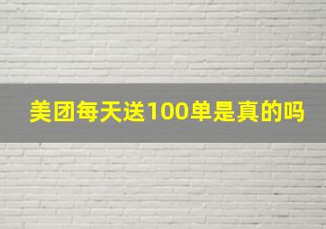 美团每天送100单是真的吗