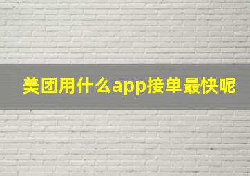 美团用什么app接单最快呢