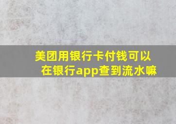 美团用银行卡付钱可以在银行app查到流水嘛