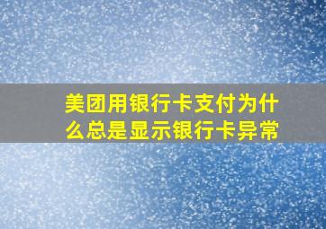 美团用银行卡支付为什么总是显示银行卡异常