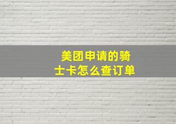 美团申请的骑士卡怎么查订单