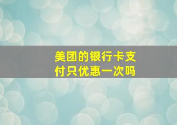 美团的银行卡支付只优惠一次吗