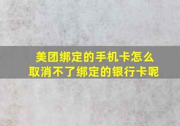 美团绑定的手机卡怎么取消不了绑定的银行卡呢