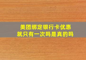 美团绑定银行卡优惠就只有一次吗是真的吗