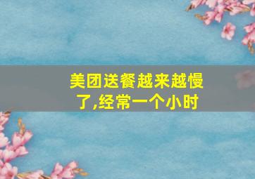 美团送餐越来越慢了,经常一个小时