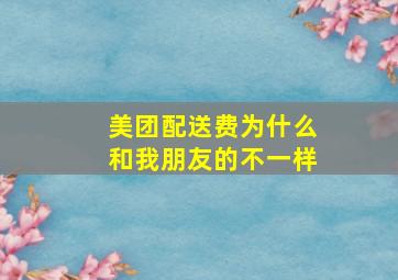 美团配送费为什么和我朋友的不一样