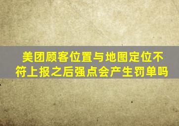 美团顾客位置与地图定位不符上报之后强点会产生罚单吗