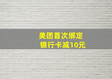 美团首次绑定银行卡减10元