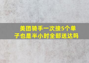 美团骑手一次接5个单子也是半小时全部送达吗