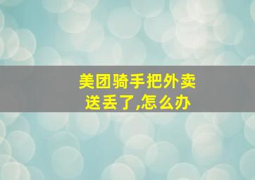 美团骑手把外卖送丢了,怎么办