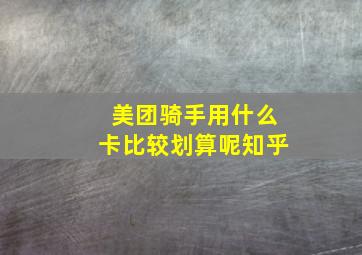 美团骑手用什么卡比较划算呢知乎