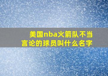 美国nba火箭队不当言论的球员叫什么名字