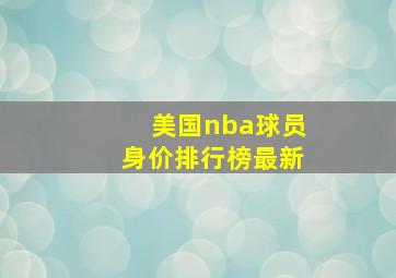 美国nba球员身价排行榜最新