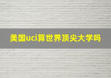 美国uci算世界顶尖大学吗