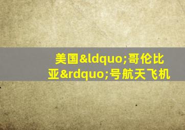 美国“哥伦比亚”号航天飞机