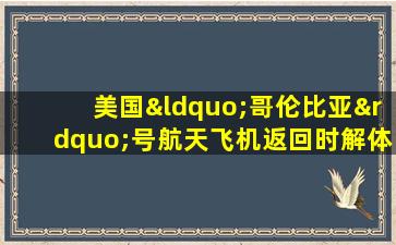 美国“哥伦比亚”号航天飞机返回时解体