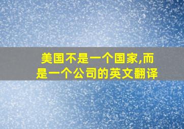 美国不是一个国家,而是一个公司的英文翻译