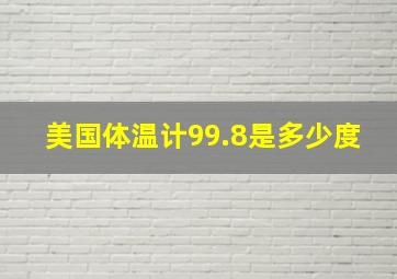 美国体温计99.8是多少度