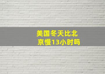 美国冬天比北京慢13小时吗