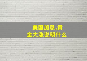 美国加息,黄金大涨说明什么