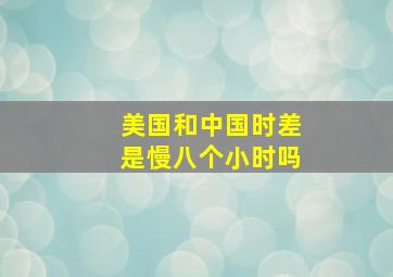 美国和中国时差是慢八个小时吗