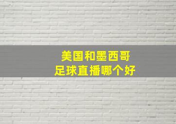 美国和墨西哥足球直播哪个好