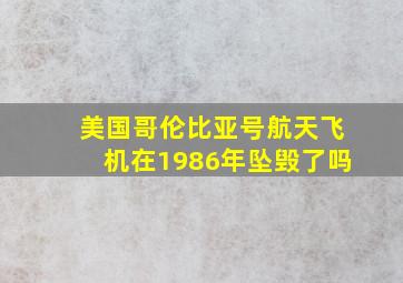 美国哥伦比亚号航天飞机在1986年坠毁了吗