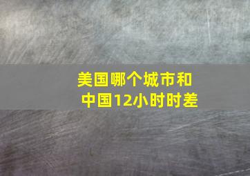 美国哪个城市和中国12小时时差