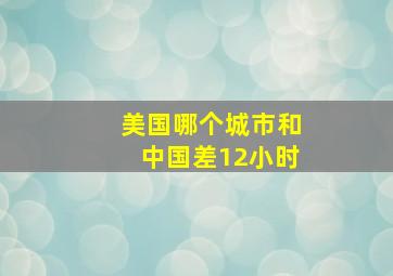 美国哪个城市和中国差12小时