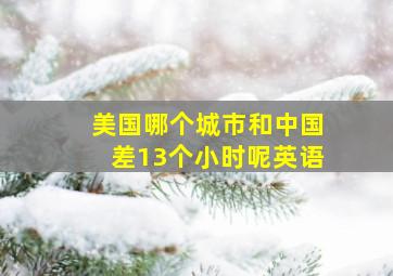 美国哪个城市和中国差13个小时呢英语