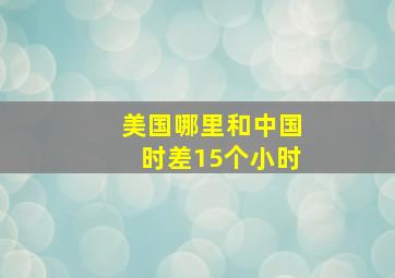 美国哪里和中国时差15个小时